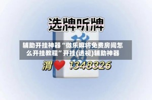 辅助开挂神器“微乐麻将免费房间怎么开挂教程”开挂(透视)辅助神器