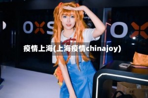 疫情上海(上海疫情chinajoy)