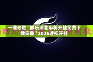 一键必胜“微乐湖北麻将开挂免费下载安装”2026透视开挂