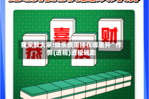 我来教大家!微乐掼蛋挂在哪里开”作弊(透视)透视辅助