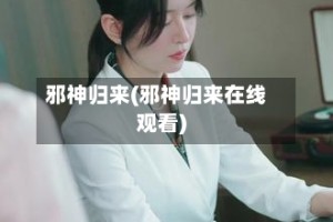 邪神归来(邪神归来在线观看)