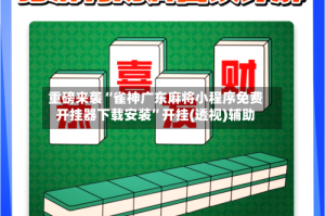 重磅来袭“雀神广东麻将小程序免费开挂器下载安装”开挂(透视)辅助