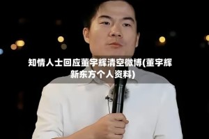 知情人士回应董宇辉清空微博(董宇辉新东方个人资料)