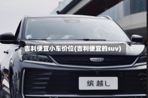 吉利便宜小车价位(吉利便宜的suv)