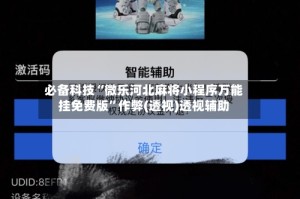 必备科技“微乐河北麻将小程序万能挂免费版”作弊(透视)透视辅助