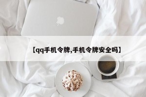 【qq手机令牌,手机令牌安全吗】