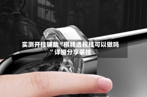 实测开挂辅助“棋牌透视挂可以做吗”详细分享装挂