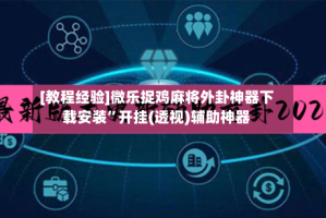 [教程经验]微乐捉鸡麻将外卦神器下载安装”开挂(透视)辅助神器