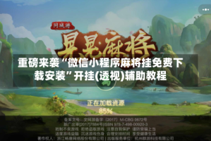 重磅来袭“微信小程序麻将挂免费下载安装”开挂(透视)辅助教程