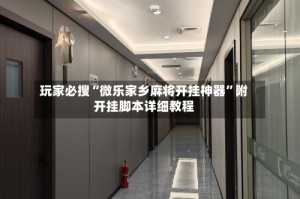 玩家必搜“微乐家乡麻将开挂神器”附开挂脚本详细教程