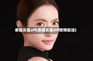 泰国女星aff(泰国女星Aff微博超话)