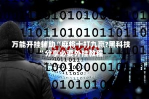 万能开挂辅助“麻将十打九赢?黑科技”分享必要外挂教程