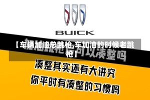 【车辆加油总跳枪,车加油的时候老跳枪】