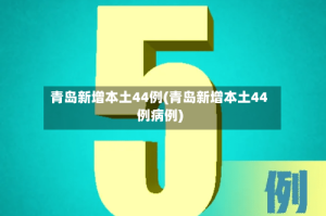 青岛新增本土44例(青岛新增本土44例病例)