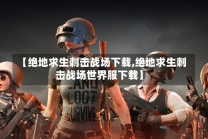 【绝地求生刺击战场下载,绝地求生刺击战场世界服下载】