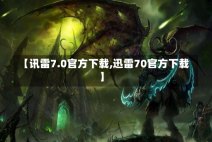 【讯雷7.0官方下载,迅雷70官方下载】