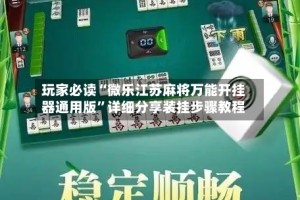 玩家必读“微乐江苏麻将万能开挂器通用版”详细分享装挂步骤教程