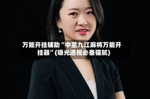 万能开挂辅助“中至九江麻将万能开挂器”(曝光透视必备猫腻)