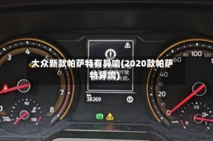 大众新款帕萨特有异响(2020款帕萨特异响)