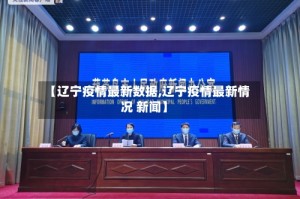 【辽宁疫情最新数据,辽宁疫情最新情况 新闻】