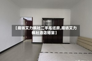 【廊坊艾力枫社二手毛坯房,廊坊艾力枫社酒店婚宴】