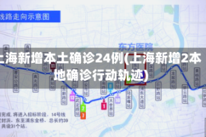 上海新增本土确诊24例(上海新增2本地确诊行动轨迹)