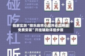 独家实测“微乐麻将小程序必赢神器免费安装”开挂辅助详细步骤