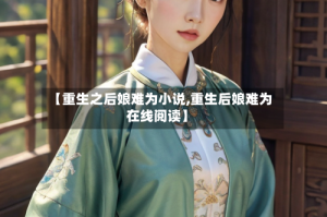 【重生之后娘难为小说,重生后娘难为在线阅读】