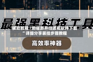 辅助教程“新星游开挂透视软件下载”详细分享装挂步骤教程