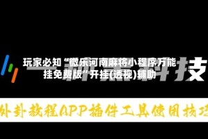 玩家必知“微乐河南麻将小程序万能挂免费版”开挂(透视)辅助