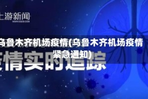乌鲁木齐机场疫情(乌鲁木齐机场疫情紧急通知)