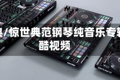 惊世典/惊世典范钢琴纯音乐专辑优酷视频