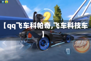 【qq飞车科帕奇,飞车科技车】