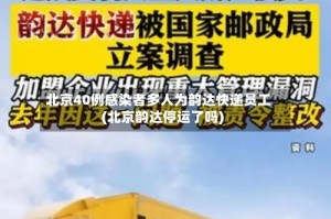 北京40例感染者多人为韵达快递员工(北京韵达停运了吗)