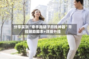 分享实测“牵手跑胡子开挂神器”开挂辅助脚本+详细开挂