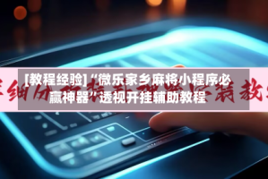 [教程经验]“微乐家乡麻将小程序必赢神器”透视开挂辅助教程