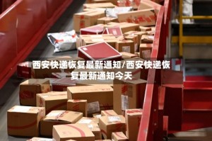 西安快递恢复最新通知/西安快递恢复最新通知今天