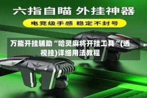 万能开挂辅助“哈灵麻将开挂工具“(透视挂)详细用法教程