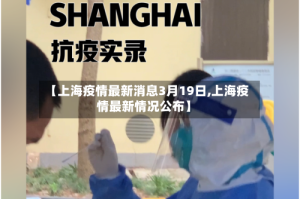 【上海疫情最新消息3月19日,上海疫情最新情况公布】