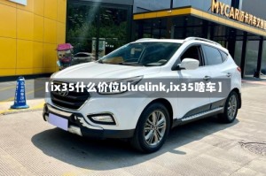 【ix35什么价位bluelink,ix35啥车】