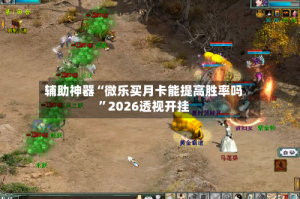 辅助神器“微乐买月卡能提高胜率吗”2026透视开挂