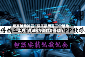 玩家辅助神器“微乐最厉害三个辅助工具”详细分享装挂步骤教程