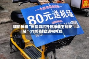 辅助神器“微信麻将开挂神器下载安装”(作弊)辅助透视教程