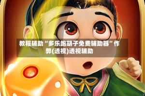 教程辅助“多乐跑胡子免费辅助器”作弊(透视)透视辅助