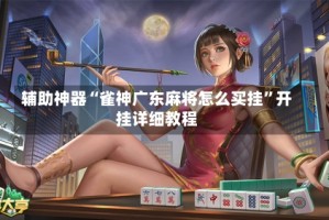 辅助神器“雀神广东麻将怎么买挂”开挂详细教程