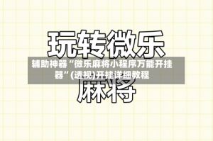 辅助神器“微乐麻将小程序万能开挂器”(透视)开挂详细教程
