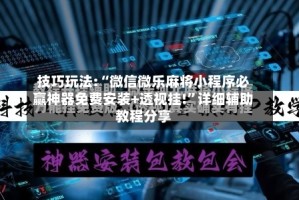 技巧玩法:“微信微乐麻将小程序必赢神器免费安装+透视挂!”详细辅助教程分享