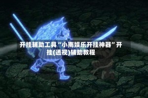开挂辅助工具“小南娱乐开挂神器”开挂(透视)辅助教程