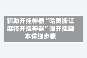 辅助开挂神器“哈灵浙江麻将开挂神器”附开挂脚本详细步骤