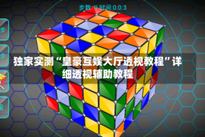 独家实测“皇豪互娱大厅透视教程”详细透视辅助教程